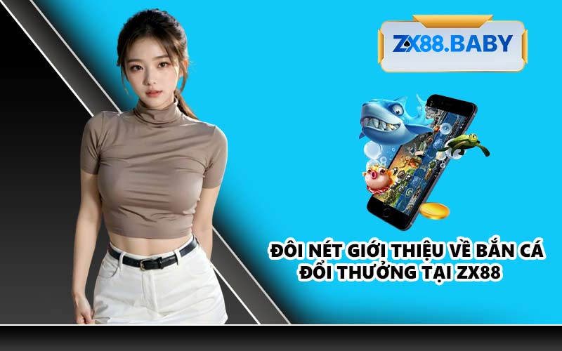 Đôi nét giới thiệu về bắn cá đổi thưởng tại ZX88