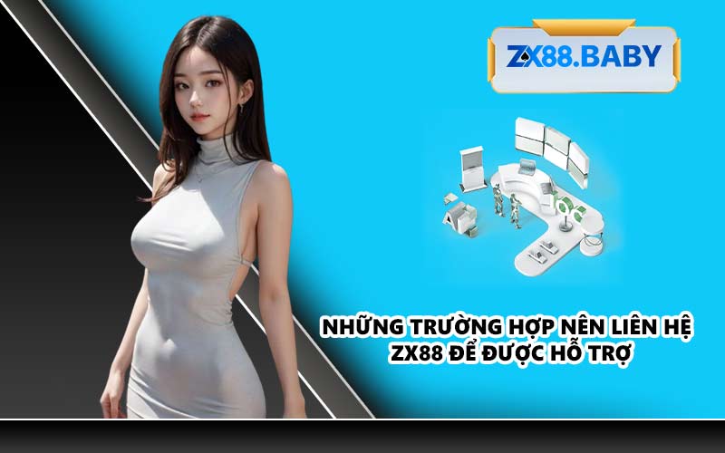 Những trường hợp nên liên hệ ZX88 để được hỗ trợ