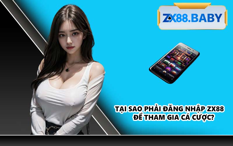 Tại Sao Phải Đăng Nhập ZX88 Để Tham Gia Cá Cược?